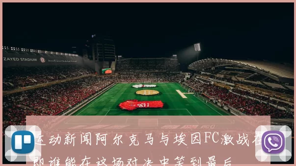 运动新闻阿尔克马与埃因FC激战在即谁能在这场对决中笑到最后