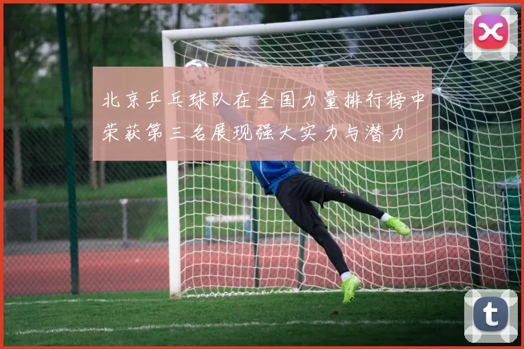 北京乒乓球队在全国力量排行榜中荣获第三名展现强大实力与潜力